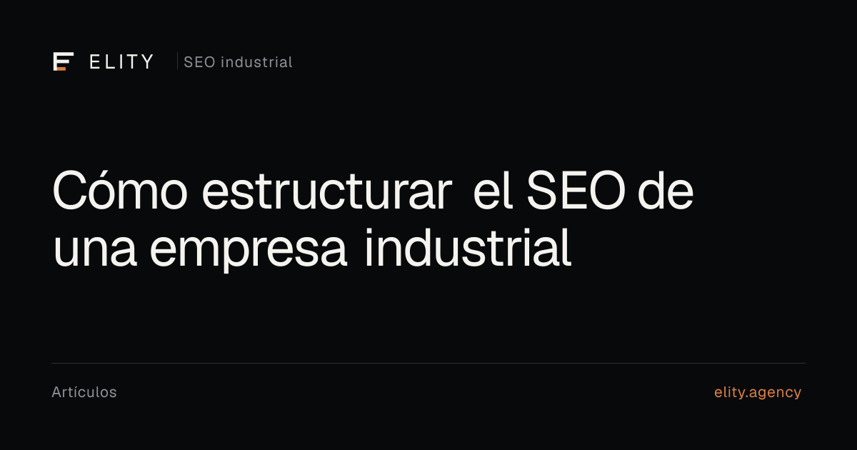 Vista previa editorial de Cómo estructurar el SEO de una empresa industrial, por ELITY Agency.